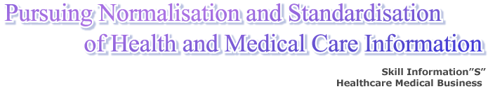 Pursuing Normalisation and Standardisation of Health and Medical Care Information|Skill Information"S" Healthcare Medical Business